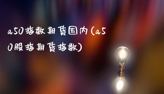 a50指数期货国内(a50股指期货指数)_https://www.zztgc.com_期货直播_第1张