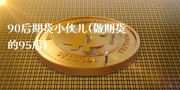 90后期货小伙儿(做期货的95后)_https://www.zztgc.com_期货直播_第1张