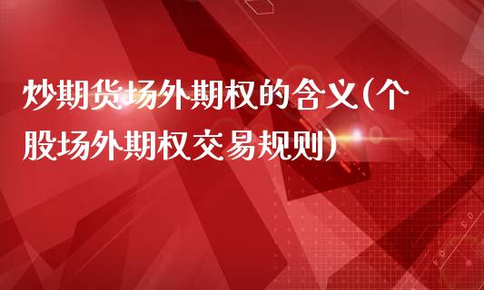 炒期货场外期权的含义(个股场外期权交易规则)_https://www.zztgc.com_期货直播_第1张