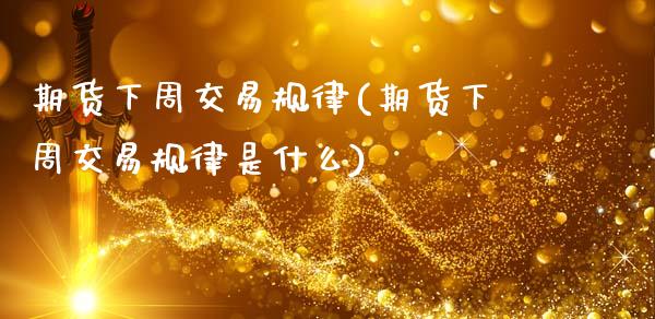 期货下周交易规律(期货下周交易规律是什么)_https://www.zztgc.com_黄金期货_第1张