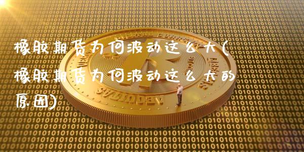 橡胶期货为何波动这么大(橡胶期货为何波动这么大的原因)_https://www.zztgc.com_黄金期货_第1张