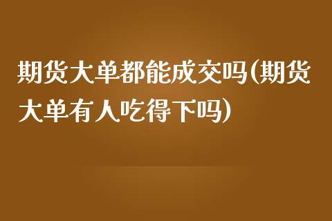 期货大单都能成交吗(期货大单有人吃得下吗)_https://www.zztgc.com_原油期货_第1张