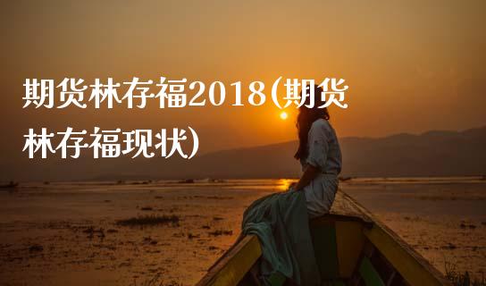 期货林存福2018(期货林存福现状)_https://www.zztgc.com_原油期货_第1张