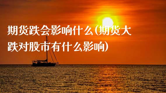 期货跌会影响什么(期货大跌对股市有什么影响)_https://www.zztgc.com_原油期货_第1张