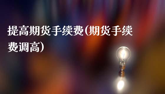 提高期货手续费(期货手续费调高)_https://www.zztgc.com_期货行情_第1张
