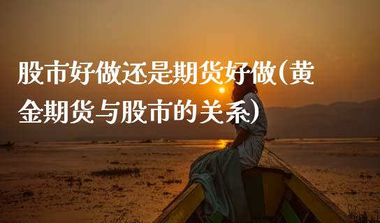 股市好做还是期货好做(黄金期货与股市的关系)_https://www.zztgc.com_期货直播_第1张