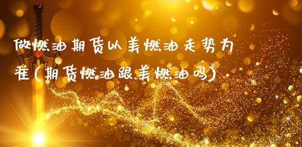 做燃油期货以美燃油走势为准(期货燃油跟美燃油吗)_https://www.zztgc.com_原油期货_第1张