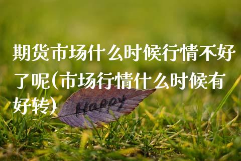 期货市场什么时候行情不好了呢(市场行情什么时候有好转)_https://www.zztgc.com_期货入门_第1张