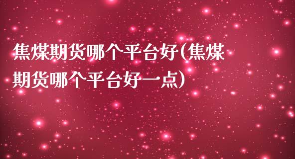 焦煤期货哪个平台好(焦煤期货哪个平台好一点)_https://www.zztgc.com_期货入门_第1张