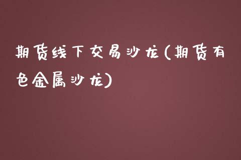 期货线下交易沙龙(期货有色金属沙龙)_https://www.zztgc.com_原油期货_第1张