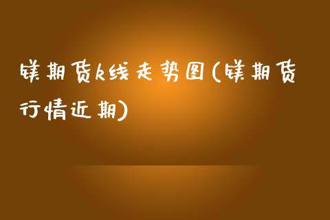 镁期货k线走势图(镁期货行情近期)_https://www.zztgc.com_期货入门_第1张