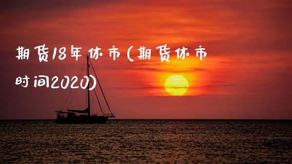 期货18年休市(期货休市时间2020)_https://www.zztgc.com_期货直播_第1张