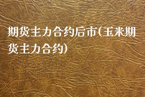 期货主力合约后市(玉米期货主力合约)_https://www.zztgc.com_黄金期货_第1张