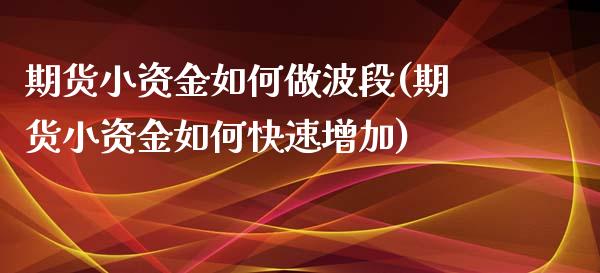 期货小资金如何做波段(期货小资金如何快速增加)_https://www.zztgc.com_期货入门_第1张