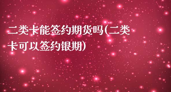 二类卡能签约期货吗(二类卡可以签约银期)_https://www.zztgc.com_黄金期货_第1张