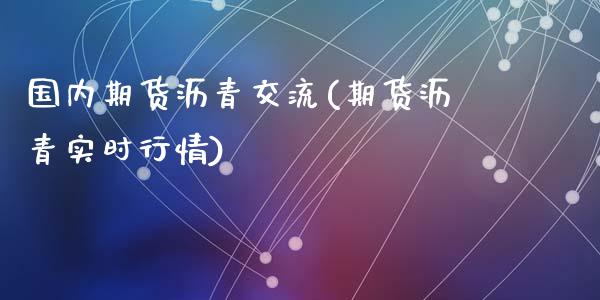 国内期货沥青交流(期货沥青实时行情)_https://www.zztgc.com_黄金期货_第1张
