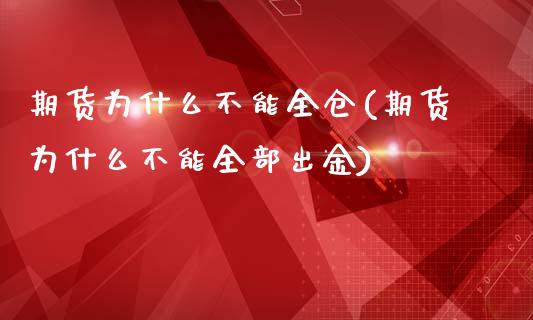 期货为什么不能全仓(期货为什么不能全部出金)_https://www.zztgc.com_期货直播_第1张
