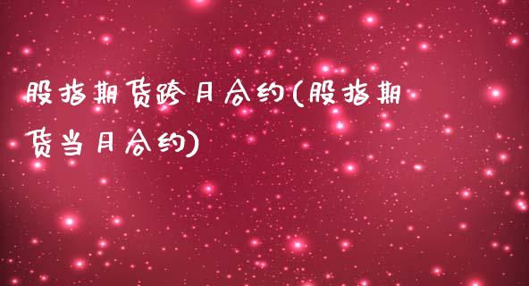 股指期货跨月合约(股指期货当月合约)_https://www.zztgc.com_期货直播_第1张