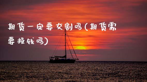 期货一定要交割吗(期货需要投钱吗)_https://www.zztgc.com_期货行情_第1张