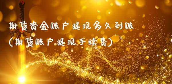 期货资金账户提现多久到账(期货账户提现手续费)_https://www.zztgc.com_原油期货_第1张