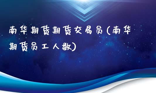南华期货期货交易员(南华期货员工人数)_https://www.zztgc.com_黄金期货_第1张