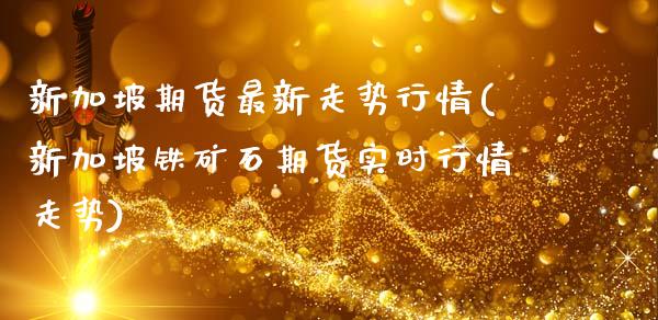 新加坡期货最新走势行情(新加坡铁矿石期货实时行情走势)_https://www.zztgc.com_期货入门_第1张