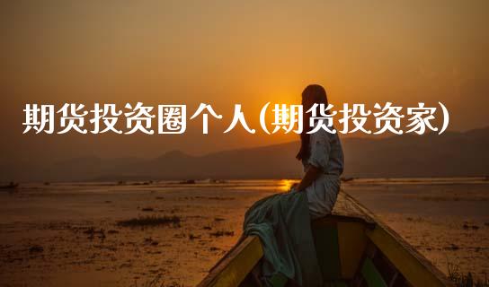 期货投资圈个人(期货投资家)_https://www.zztgc.com_原油期货_第1张