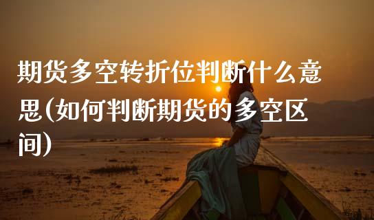 期货多空转折位判断什么意思(如何判断期货的多空区间)_https://www.zztgc.com_原油期货_第1张
