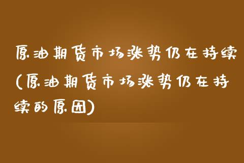 原油期货市场涨势仍在持续(原油期货市场涨势仍在持续的原因)_https://www.zztgc.com_期货直播_第1张