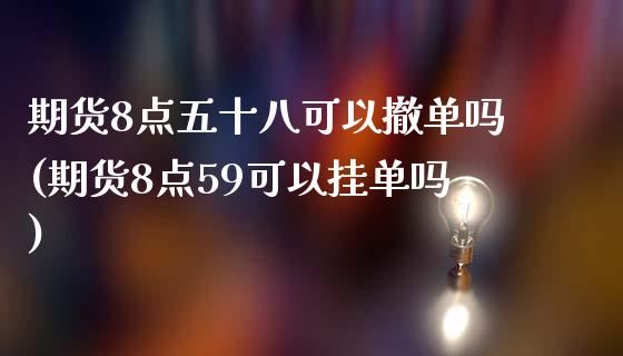 期货8点五十八可以撤单吗(期货8点59可以挂单吗)_https://www.zztgc.com_期货行情_第1张