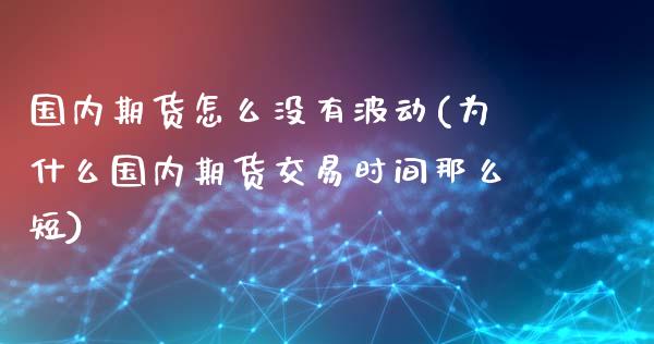 国内期货怎么没有波动(为什么国内期货交易时间那么短)_https://www.zztgc.com_期货直播_第1张