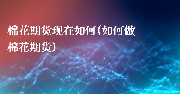 棉花期货现在如何(如何做棉花期货)_https://www.zztgc.com_期货直播_第1张