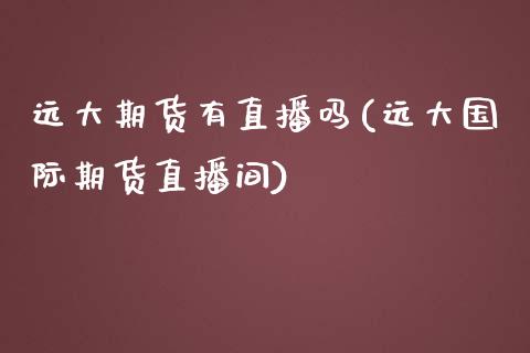 远大期货有直播吗(远大国际期货直播间)_https://www.zztgc.com_期货行情_第1张