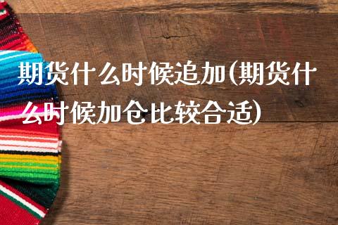 期货什么时候追加(期货什么时候加仓比较合适)_https://www.zztgc.com_期货入门_第1张