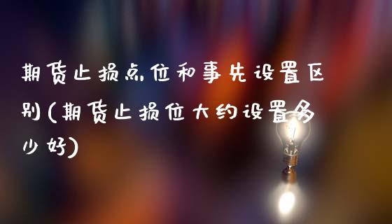 期货止损点位和事先设置区别(期货止损位大约设置多少好)_https://www.zztgc.com_期货直播_第1张