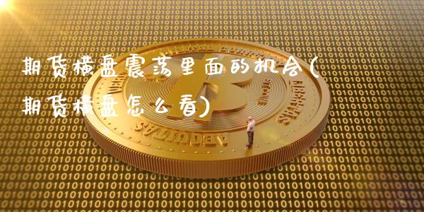 期货横盘震荡里面的机会(期货横盘怎么看)_https://www.zztgc.com_原油期货_第1张
