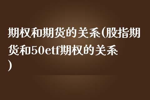 期权和期货的关系(股指期货和50etf期权的关系)_https://www.zztgc.com_期货直播_第1张