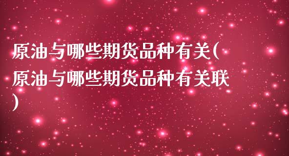 原油与哪些期货品种有关(原油与哪些期货品种有关联)_期货入门_第1张_珍投期货网 原油与哪些期货品种有关(原油与哪些期货品种有关联)_https://www.zztgc.com_期货入门_第1张