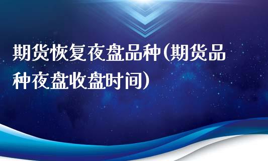 期货恢复夜盘品种(期货品种夜盘收盘时间)_https://www.zztgc.com_黄金期货_第1张