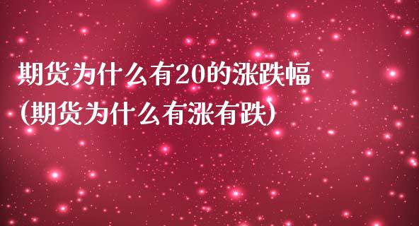 期货为什么有20的涨跌幅(期货为什么有涨有跌)_https://www.zztgc.com_原油期货_第1张
