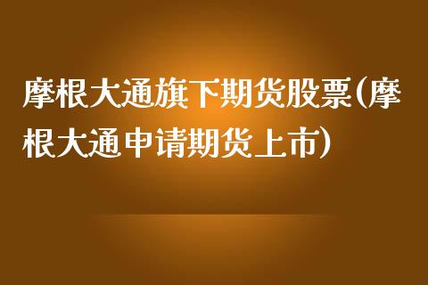 摩根大通旗下期货股票(摩根大通申请期货上市)_https://www.zztgc.com_期货直播_第1张
