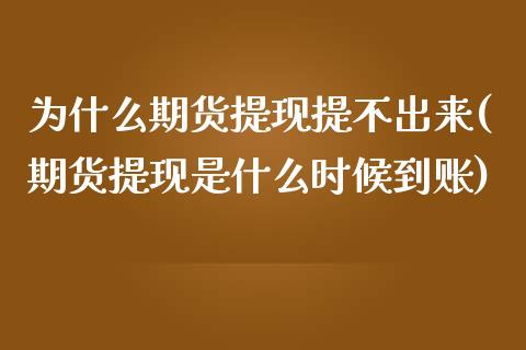 为什么期货提现提不出来(期货提现是什么时候到账)_https://www.zztgc.com_期货行情_第1张