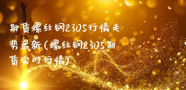 期货螺纹钢2305行情走势最新(螺纹钢2305期货实时行情)_https://www.zztgc.com_原油期货_第1张