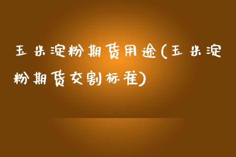 玉米淀粉期货用途(玉米淀粉期货交割标准)_https://www.zztgc.com_黄金期货_第1张