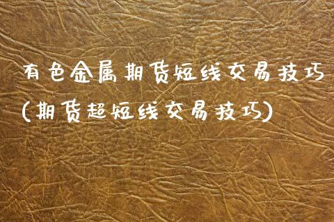 有色金属期货短线交易技巧(期货超短线交易技巧)_https://www.zztgc.com_原油期货_第1张
