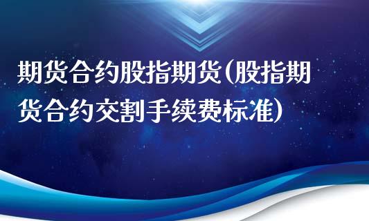 期货合约股指期货(股指期货合约交割手续费标准)_https://www.zztgc.com_期货入门_第1张
