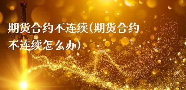 期货合约不连续(期货合约不连续怎么办)_https://www.zztgc.com_期货入门_第1张