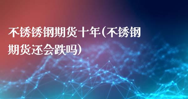 不锈锈钢期货十年(不锈钢期货还会跌吗)_https://www.zztgc.com_黄金期货_第1张