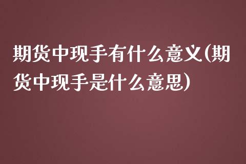 期货中现手有什么意义(期货中现手是什么意思)_https://www.zztgc.com_黄金期货_第1张