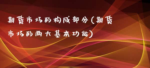 期货市场的构成部分(期货市场的两大基本功能)_https://www.zztgc.com_期货入门_第1张